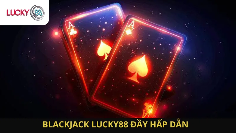 Blackjack Lucky88 Đầy Hấp Dẫn