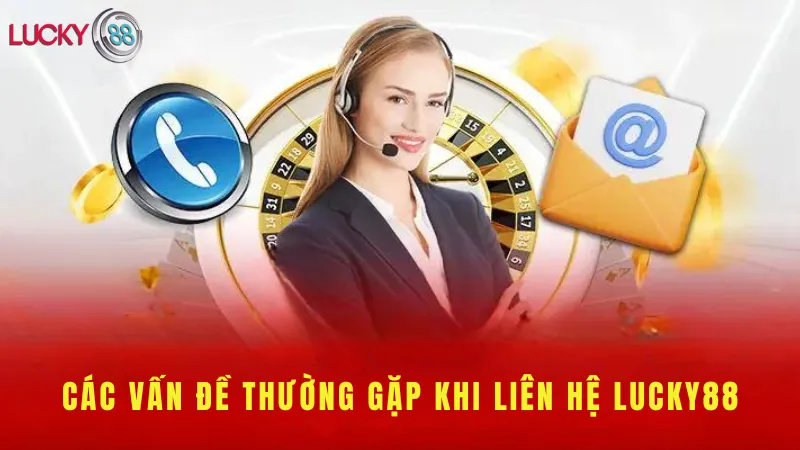 Các Vấn Đề Thường Gặp Khi Liên Hệ Lucky88