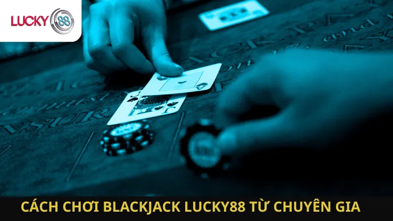 Cách Chơi Blackjack Lucky88 Từ Chuyên Gia 