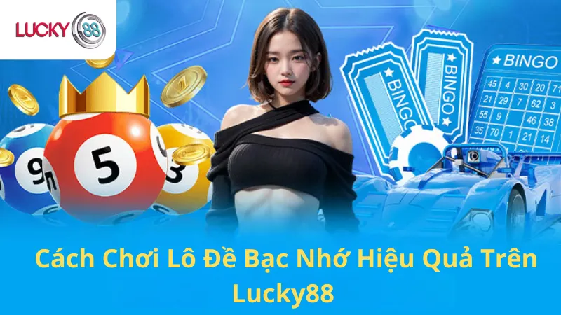  Cách Chơi Lô Đề Bạc Nhớ Hiệu Quả Trên Lucky88