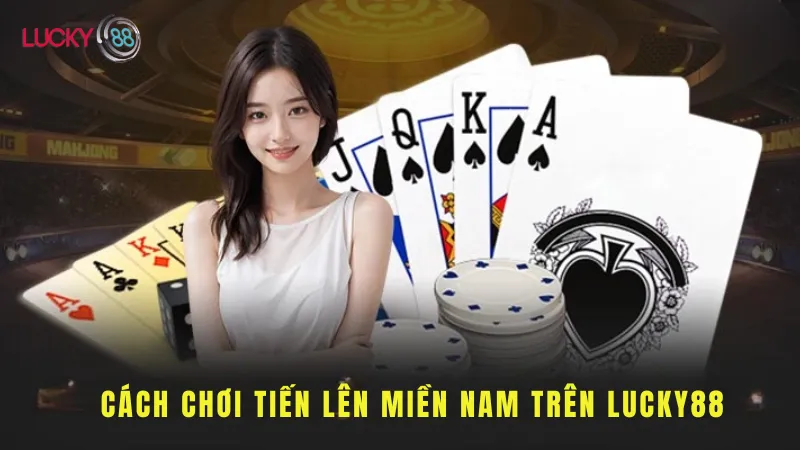 Cách Chơi Tiến Lên Miền Nam Trên LUCKY88