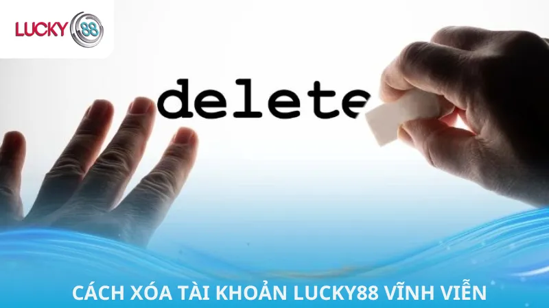Cách Xóa Tài Khoản Lucky88 Vĩnh Viễn