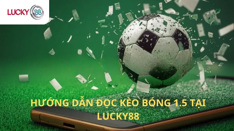 Hướng Dẫn Đọc Kèo Bóng 1.5 Tại Lucky88