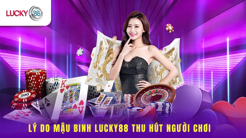 Lý Do Mậu Binh Lucky88 Thu Hút Người Chơi