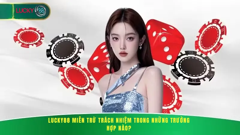 Lucky88 Miễn Trừ Trách Nhiệm Trong Những Trường Hợp