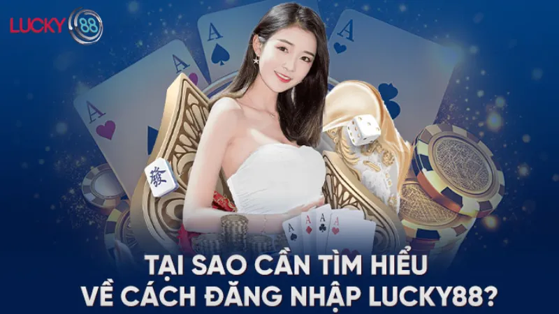Tại Sao Cần Tìm Hiểu Về Cách Đăng Nhập Lucky88