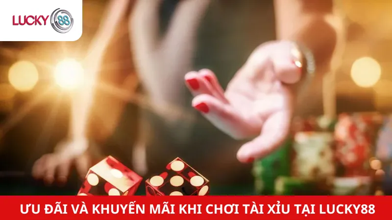 Ưu Đãi Và Khuyến Mãi Khi Chơi Tài Xỉu Tại Lucky88
